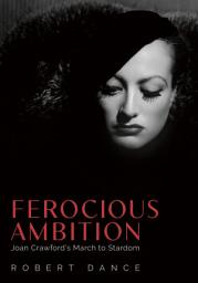 Icon image Ferocious Ambition: Joan Crawford’s March to Stardom