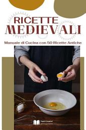 Icon image Ricette Medievali: Manuale di Cucina con 50 Ricette Antiche