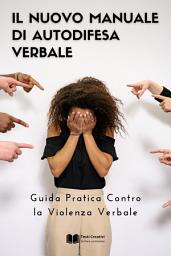 Icon image Il Nuovo Manuale di Autodifesa Verbale: Guida Pratica Contro la Violenza Verbale
