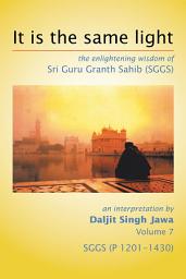 Icon image It Is the Same Light: The Enlightening Wisdom of Sri Guru Granth Sahib (Sggs) Volume 7: Sggs, Pages 1201-1430