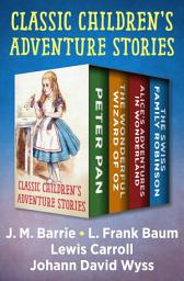 Icon image Classic Children's Adventure Stories: Peter Pan, The Wonderful Wizard of Oz, Alice's Adventures in Wonderland, and The Swiss Family Robinson