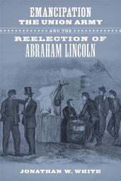 Icon image Emancipation, the Union Army, and the Reelection of Abraham Lincoln