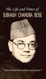 Icon image The Life and Times of Subhash Chandra Bose: The Life and Times of Subhash Chandra Bose: The Revolutionary Freedom Fighter and Icon of Indian Nationalism