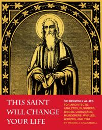 Icon image This Saint Will Change Your Life: 300 Heavenly Allies for Architects, Athletes, Bloggers, Brides, Librarians, Murderers, Whales, Widows, and You