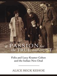 Icon image A Passion for the True and Just: Felix and Lucy Kramer Cohen and the Indian New Deal