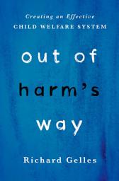 Icon image Out of Harm's Way: Creating an Effective Child Welfare System