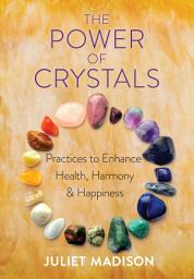Icon image The Power of Crystals: Practices to Enhance Health, Harmony, and Happiness