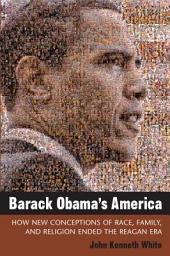 Icon image Barack Obama's America: How New Conceptions of Race, Family, and Religion Ended the Reagan Era