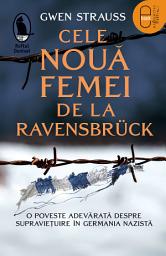 Icon image Cele noua femei de la Ravensbruck: O poveste adevarata despre supravietuire in Germania nazista