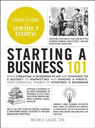 Icon image Starting a Business 101: From Creating a Business Plan and Sticking to a Budget to Marketing and Making a Profit, Your Essential Primer to Starting a Business