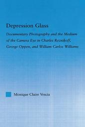 Icon image Depression Glass: Documentary Photography and the Medium of the Camera-Eye in Charles Reznikoff, George Oppen, and William Carlos Williams