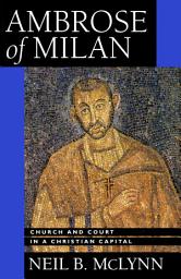 Icon image Ambrose of Milan: Church and Court in a Christian Capital