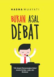 Icon image Bukan Asal Debat: Trik Ampuh Memenangkan Debat Secara Cerdas, Logis, dan Berdasar