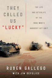 Icon image They Called Us "Lucky": The Life and Afterlife of the Iraq War's Hardest Hit Unit