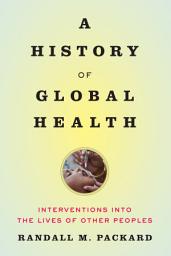 Icon image A History of Global Health: Interventions into the Lives of Other Peoples