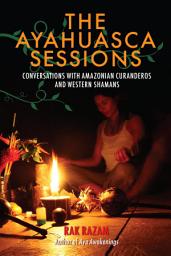 Icon image The Ayahuasca Sessions: Conversations with Amazonian Curanderos and Western Shamans