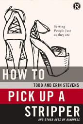 Icon image How to Pick Up a Stripper and Other Acts of Kindness: Serving People Just as They Are