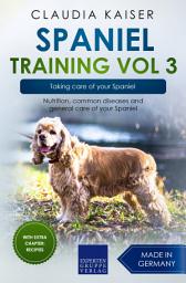 Icon image Spaniel Training Vol 3 – Taking care of your Spaniel: Nutrition, common diseases and general care of your Spaniel