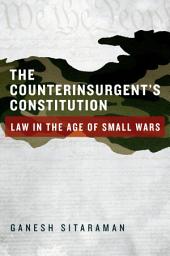 Icon image The Counterinsurgent's Constitution: Law in the Age of Small Wars