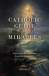 Icon image The Catholic Guide to Miracles: Separating the Authentic from the Counterfeit