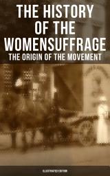 Icon image The History of the Women's Suffrage: The Origin of the Movement (Illustrated Edition): Part I - Lives and Battles of Pioneer Suffragists (Including Letters, Articles, Conference Reports, Speeches, Court Transcripts & Decisions)