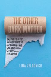 Icon image The Other Dark Matter: The Science and Business of Turning Waste into Wealth and Health