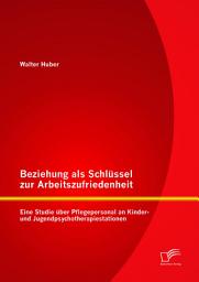 Icon image Beziehung als Schlüssel zur Arbeitszufriedenheit: Eine Studie über Pflegepersonal an Kinder- und Jugendpsychotherapiestationen