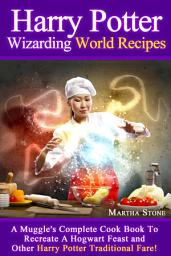 Icon image Harry Potter Wizarding World Recipes: A Muggle's Complete Cook Book To Recreate A Hogwart Feast and Other Harry Potter Traditional Fare!