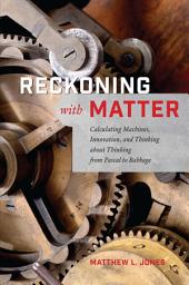 Icon image Reckoning with Matter: Calculating Machines, Innovation, and Thinking about Thinking from Pascal to Babbage