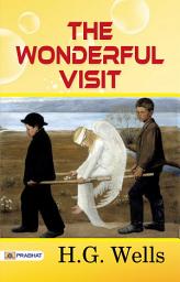 Icon image The Wonderful Visit: The Wonderful Visit: H.G. Wells' Charming and Whimsical Tale of an Otherworldly Encounter