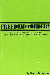 Icon image Freedom or Order?: The Eucharistic Liturgy in English Congregationalism 1645-1980