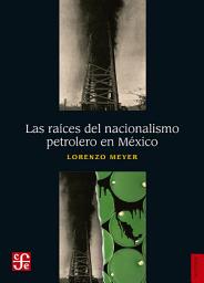 Icon image Las raíces del nacionalismo petrolero en México