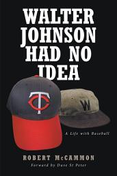 Icon image Walter Johnson Had No Idea: A Life with Baseball