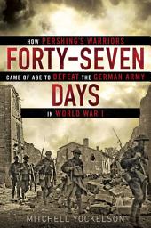 Icon image Forty-Seven Days: How Pershing's Warriors Came of Age to Defeat the German Army in World War I