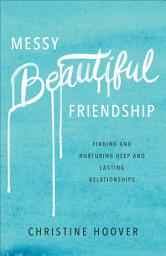 Icon image Messy Beautiful Friendship: Finding and Nurturing Deep and Lasting Relationships