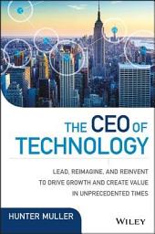 Icon image The CEO of Technology: Lead, Reimagine, and Reinvent to Drive Growth and Create Value in Unprecedented Times