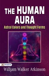 Icon image The Human Aura: Astral Colors and Thought Forms: The Human Aura: Astral Colors and Thought Forms English Edition - Illuminating the Invisible: William Walker Atkinson's Insight into the Human Aura and Thought Forms