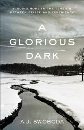 Icon image A Glorious Dark: Finding Hope in the Tension between Belief and Experience
