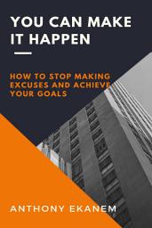 Icon image You Can Make it Happen: How to Stop Making Excuses and Achieve Your Goals