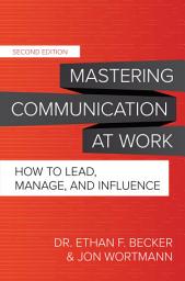 Icon image Mastering Communication at Work, Second Edition: How to Lead, Manage, and Influence: Edition 2