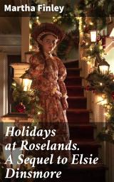 Icon image Holidays at Roselands. A Sequel to Elsie Dinsmore: A Heartwarming Family Saga of Faith and Love