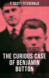 Icon image THE CURIOUS CASE OF BENJAMIN BUTTON: From the author of The Great Gatsby, The Side of Paradise, Tender Is the Night, The Beautiful and Damned and Babylon Revisited