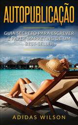 Icon image Autopublicação: Guia secreto para escrever e fazer marketing de um best-seller
