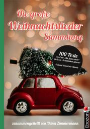Icon image Die große Weihnachtslieder Sammlung: 100 Texte von A wie »Alle Jahre wieder« bis Z wie »Zu Bethlehem geboren« und einem Vorwort der Autorin