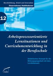 Icon image Arbeitsprozessorientierte Lernsituationen und Curriculumentwicklung in der Berufsschule: Didaktisches Konzept für die Bildungsgangarbeit mit dem Lernfeldansatz
