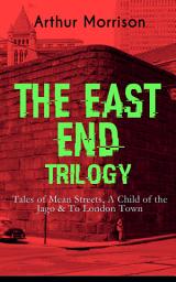 Icon image THE EAST END TRILOGY: Tales of Mean Streets, A Child of the Jago & To London Town: The Old London Slum Stories