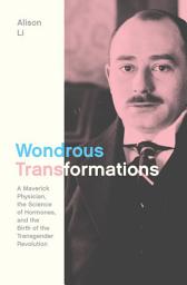Icon image Wondrous Transformations: A Maverick Physician, the Science of Hormones, and the Birth of the Transgender Revolution
