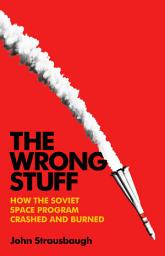 Icon image The Wrong Stuff: How the Soviet Space Program Crashed and Burned