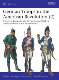 Icon image German Troops in the American Revolution (2): Hannover, Braunschweig, Hessen-Hanau, Waldeck, Ansbach-Bayreuth, and Anhalt-Zerbst