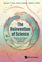 Icon image The Reinvention of Science: Slaying the Dragons of Dogma and Ignorance